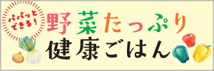 パパっとできる！野菜たっぷり健康ごはん